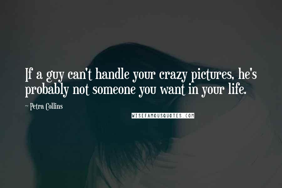 Petra Collins Quotes: If a guy can't handle your crazy pictures, he's probably not someone you want in your life.
