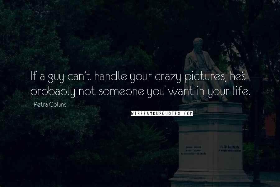 Petra Collins Quotes: If a guy can't handle your crazy pictures, he's probably not someone you want in your life.