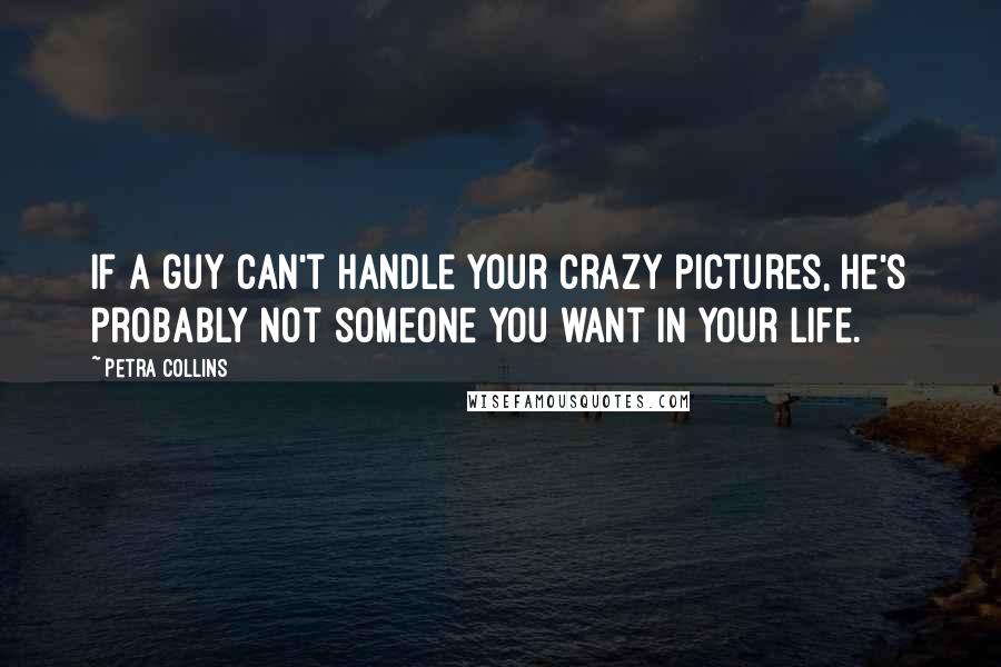 Petra Collins Quotes: If a guy can't handle your crazy pictures, he's probably not someone you want in your life.