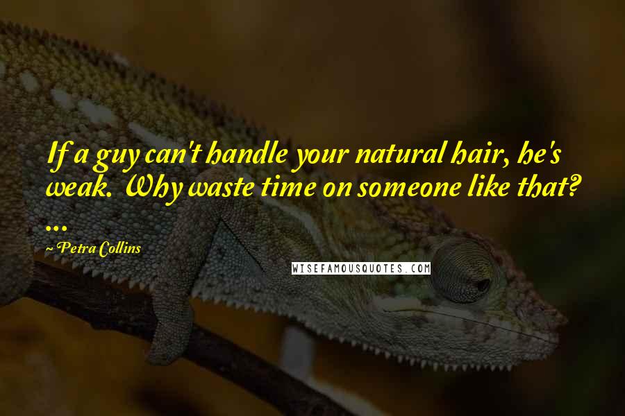 Petra Collins Quotes: If a guy can't handle your natural hair, he's weak. Why waste time on someone like that? ...