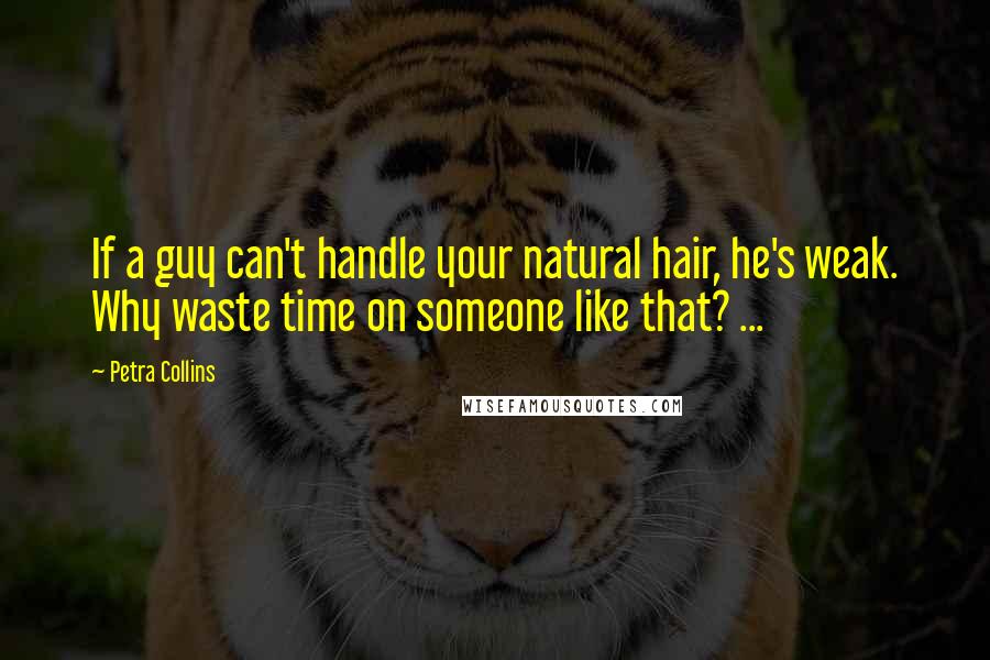 Petra Collins Quotes: If a guy can't handle your natural hair, he's weak. Why waste time on someone like that? ...