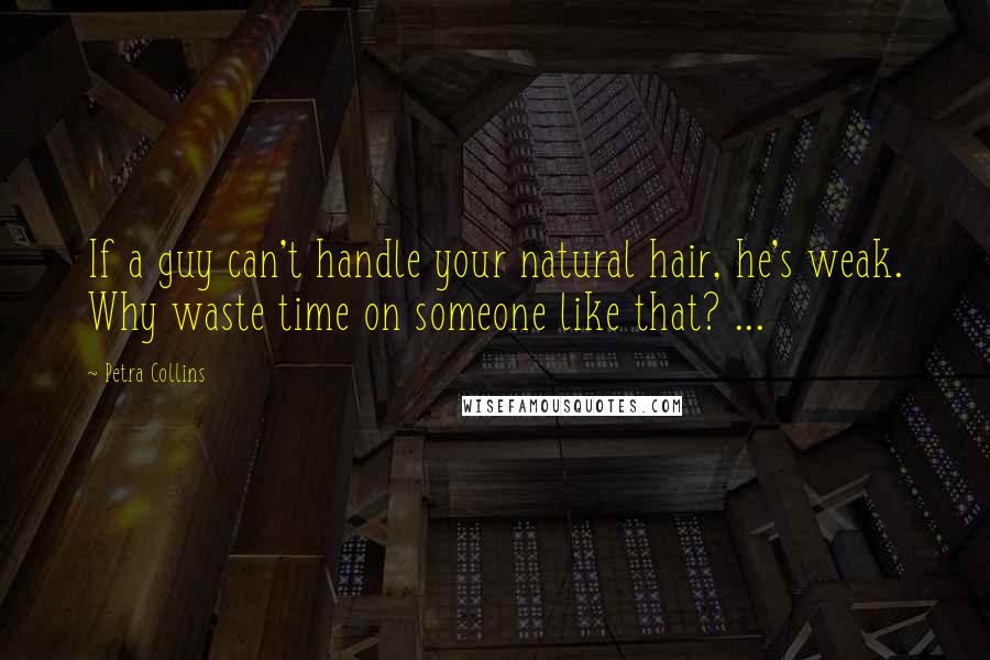 Petra Collins Quotes: If a guy can't handle your natural hair, he's weak. Why waste time on someone like that? ...
