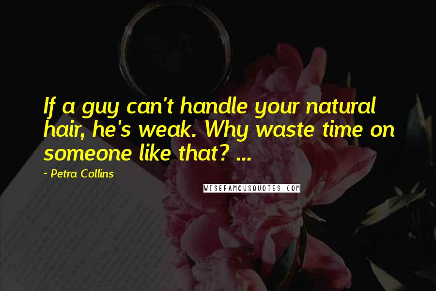 Petra Collins Quotes: If a guy can't handle your natural hair, he's weak. Why waste time on someone like that? ...