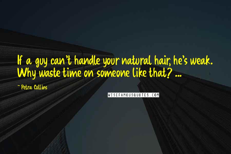 Petra Collins Quotes: If a guy can't handle your natural hair, he's weak. Why waste time on someone like that? ...