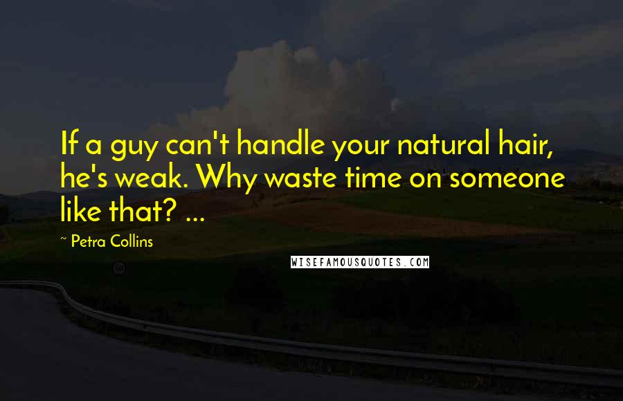 Petra Collins Quotes: If a guy can't handle your natural hair, he's weak. Why waste time on someone like that? ...
