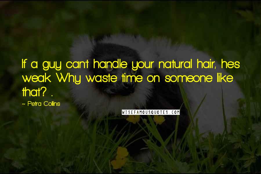 Petra Collins Quotes: If a guy can't handle your natural hair, he's weak. Why waste time on someone like that? ...