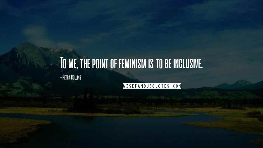 Petra Collins Quotes: To me, the point of feminism is to be inclusive.