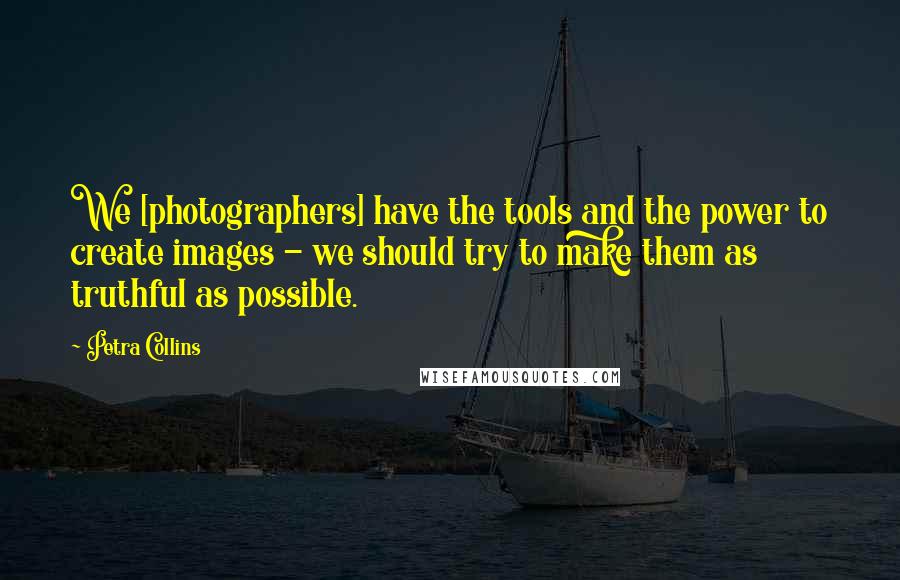 Petra Collins Quotes: We [photographers] have the tools and the power to create images - we should try to make them as truthful as possible.