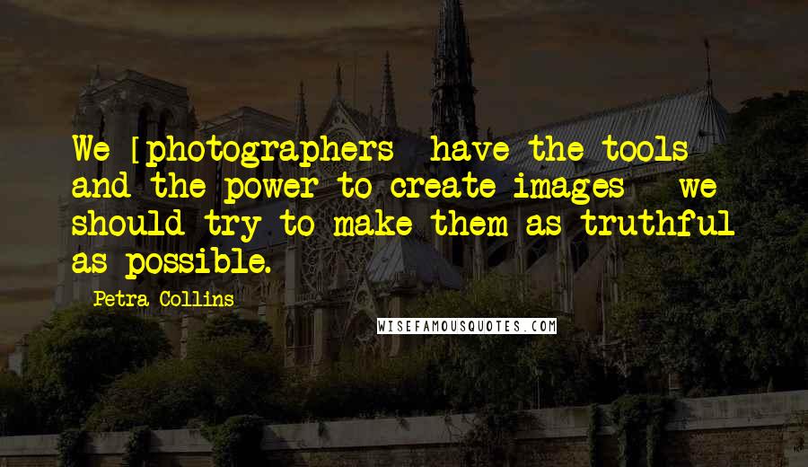 Petra Collins Quotes: We [photographers] have the tools and the power to create images - we should try to make them as truthful as possible.