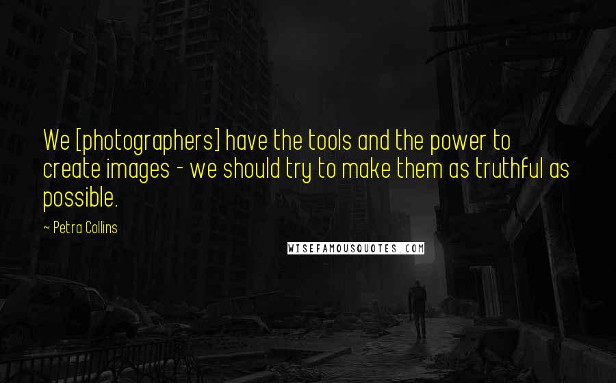 Petra Collins Quotes: We [photographers] have the tools and the power to create images - we should try to make them as truthful as possible.