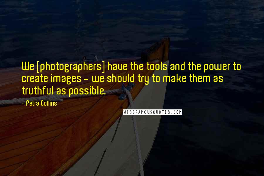 Petra Collins Quotes: We [photographers] have the tools and the power to create images - we should try to make them as truthful as possible.