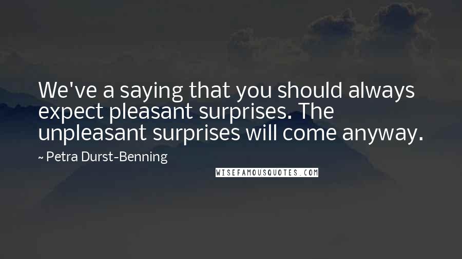 Petra Durst-Benning Quotes: We've a saying that you should always expect pleasant surprises. The unpleasant surprises will come anyway.