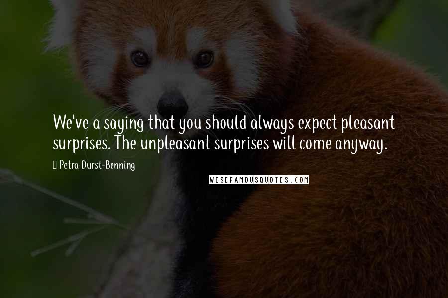 Petra Durst-Benning Quotes: We've a saying that you should always expect pleasant surprises. The unpleasant surprises will come anyway.