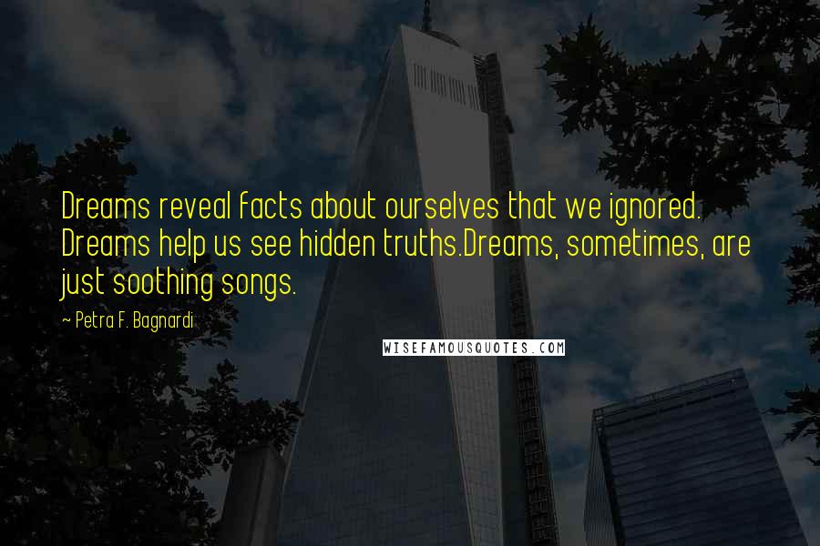 Petra F. Bagnardi Quotes: Dreams reveal facts about ourselves that we ignored. Dreams help us see hidden truths.Dreams, sometimes, are just soothing songs.