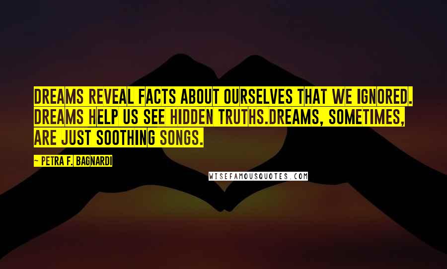 Petra F. Bagnardi Quotes: Dreams reveal facts about ourselves that we ignored. Dreams help us see hidden truths.Dreams, sometimes, are just soothing songs.