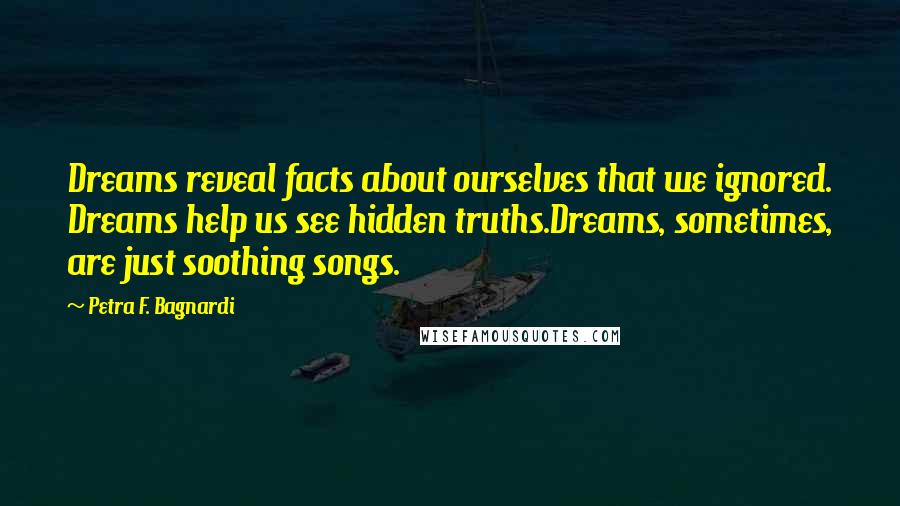 Petra F. Bagnardi Quotes: Dreams reveal facts about ourselves that we ignored. Dreams help us see hidden truths.Dreams, sometimes, are just soothing songs.