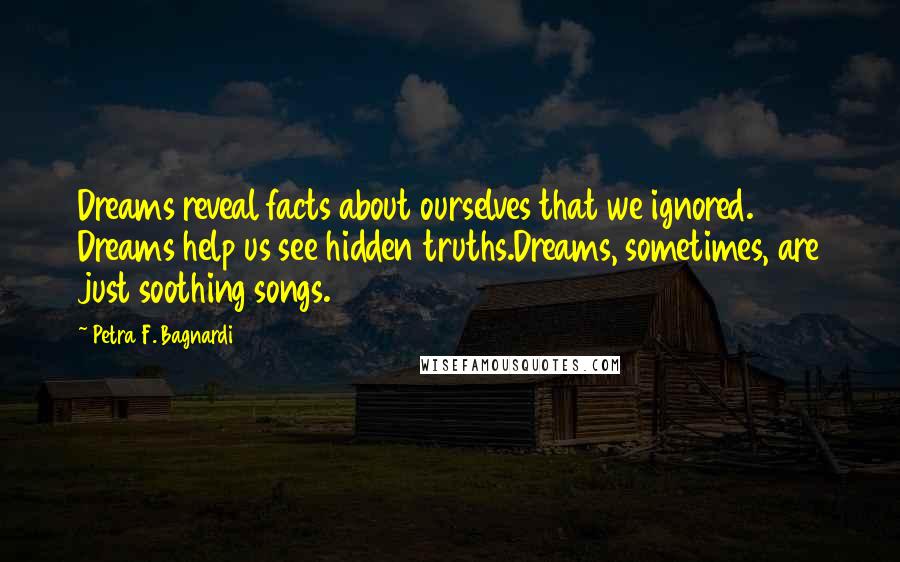 Petra F. Bagnardi Quotes: Dreams reveal facts about ourselves that we ignored. Dreams help us see hidden truths.Dreams, sometimes, are just soothing songs.