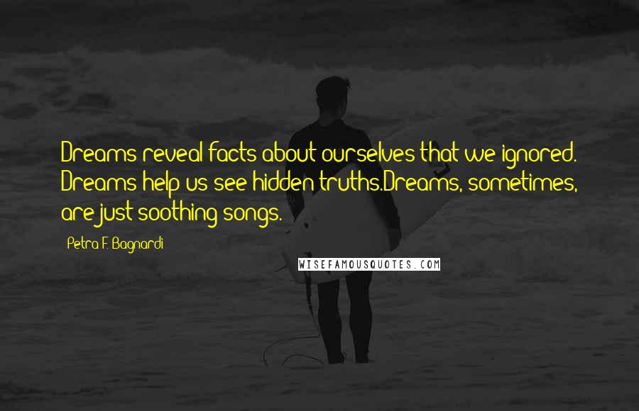 Petra F. Bagnardi Quotes: Dreams reveal facts about ourselves that we ignored. Dreams help us see hidden truths.Dreams, sometimes, are just soothing songs.