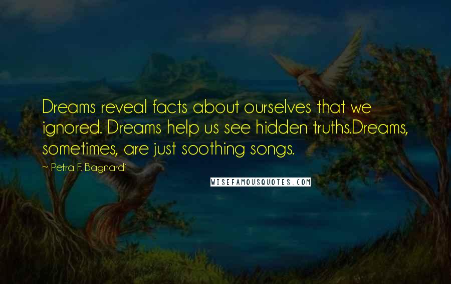 Petra F. Bagnardi Quotes: Dreams reveal facts about ourselves that we ignored. Dreams help us see hidden truths.Dreams, sometimes, are just soothing songs.