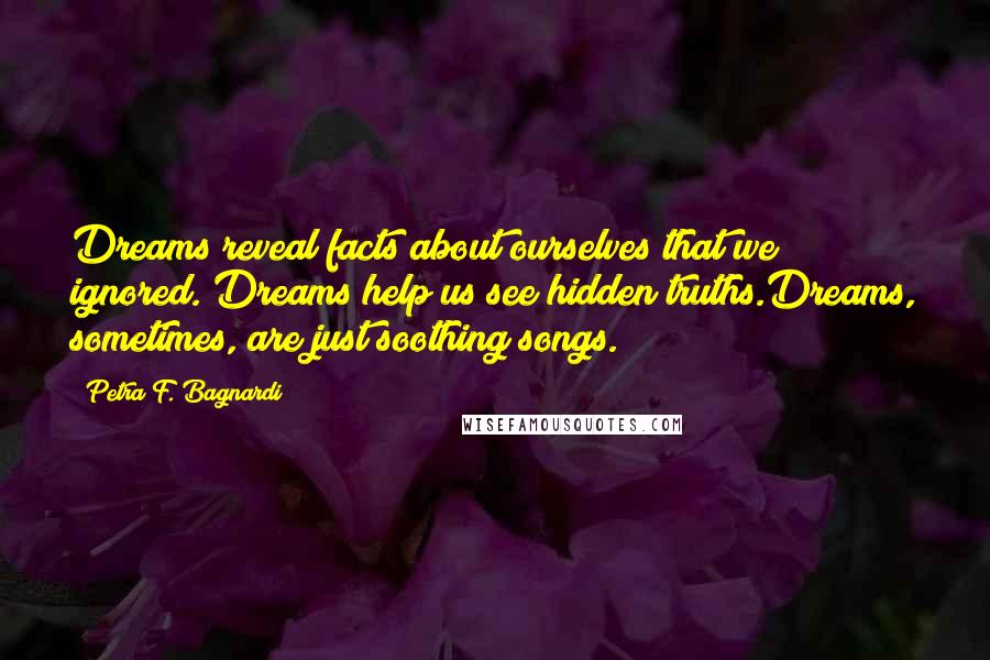 Petra F. Bagnardi Quotes: Dreams reveal facts about ourselves that we ignored. Dreams help us see hidden truths.Dreams, sometimes, are just soothing songs.