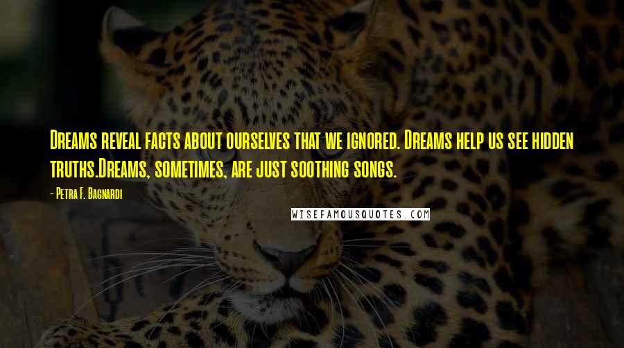 Petra F. Bagnardi Quotes: Dreams reveal facts about ourselves that we ignored. Dreams help us see hidden truths.Dreams, sometimes, are just soothing songs.