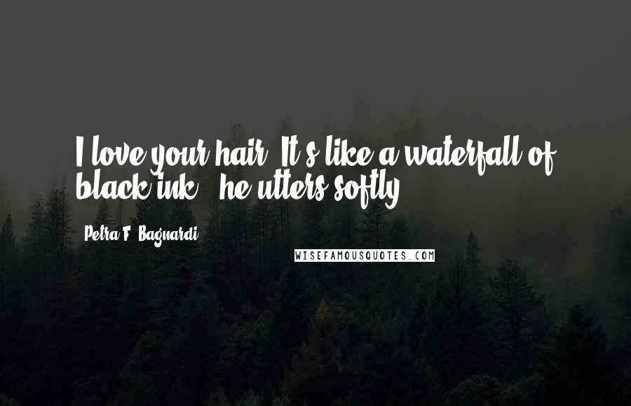 Petra F. Bagnardi Quotes: I love your hair. It's like a waterfall of black ink," he utters softly.