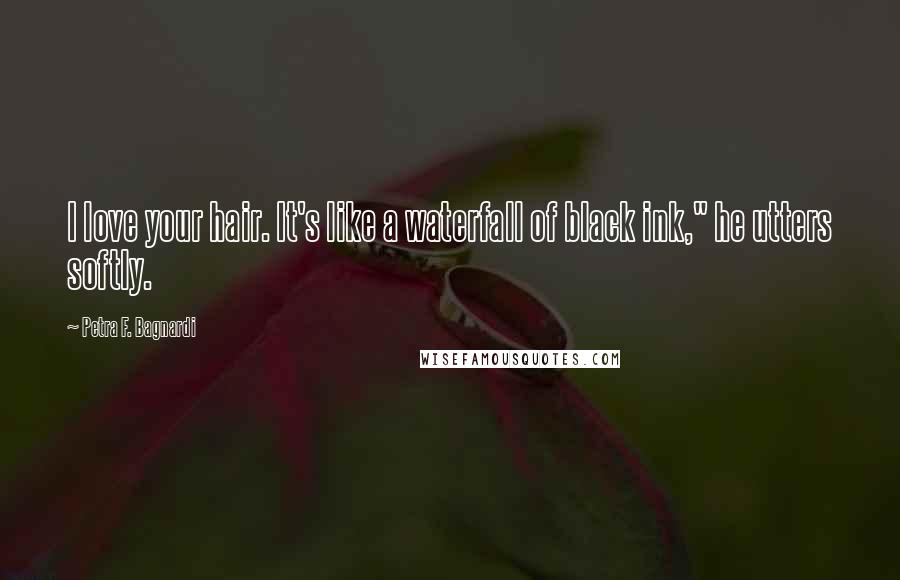 Petra F. Bagnardi Quotes: I love your hair. It's like a waterfall of black ink," he utters softly.