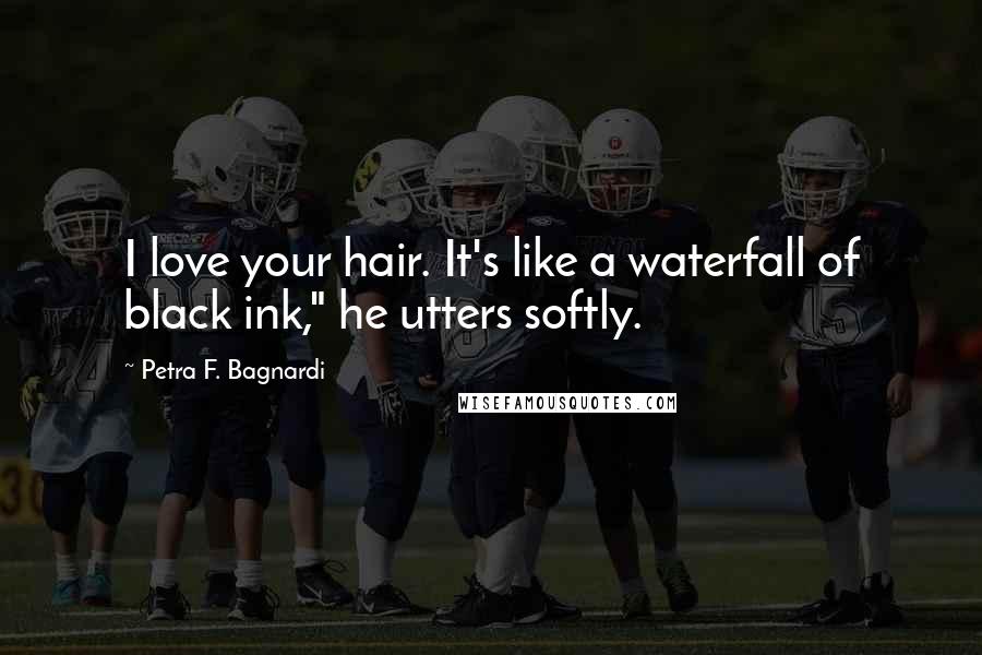 Petra F. Bagnardi Quotes: I love your hair. It's like a waterfall of black ink," he utters softly.