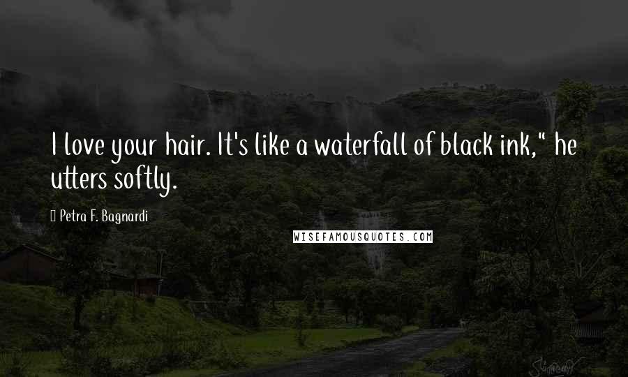 Petra F. Bagnardi Quotes: I love your hair. It's like a waterfall of black ink," he utters softly.