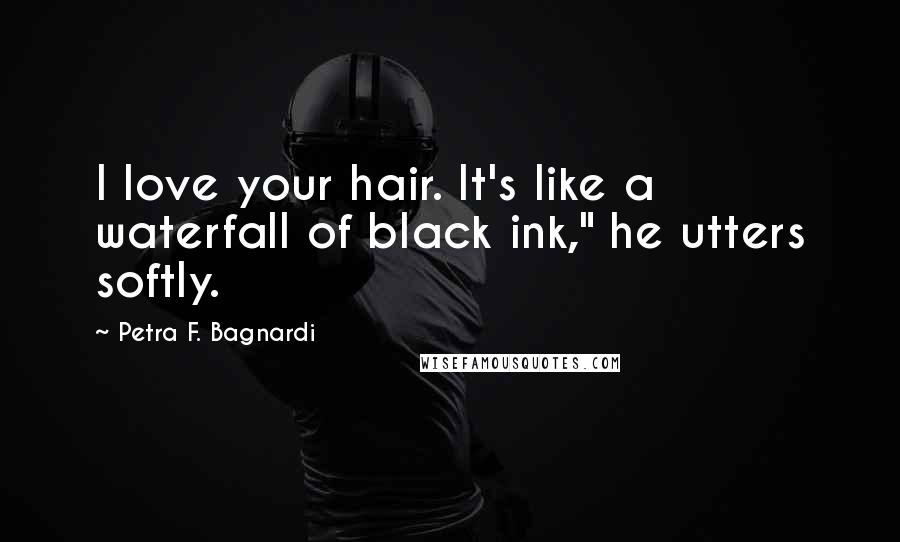 Petra F. Bagnardi Quotes: I love your hair. It's like a waterfall of black ink," he utters softly.