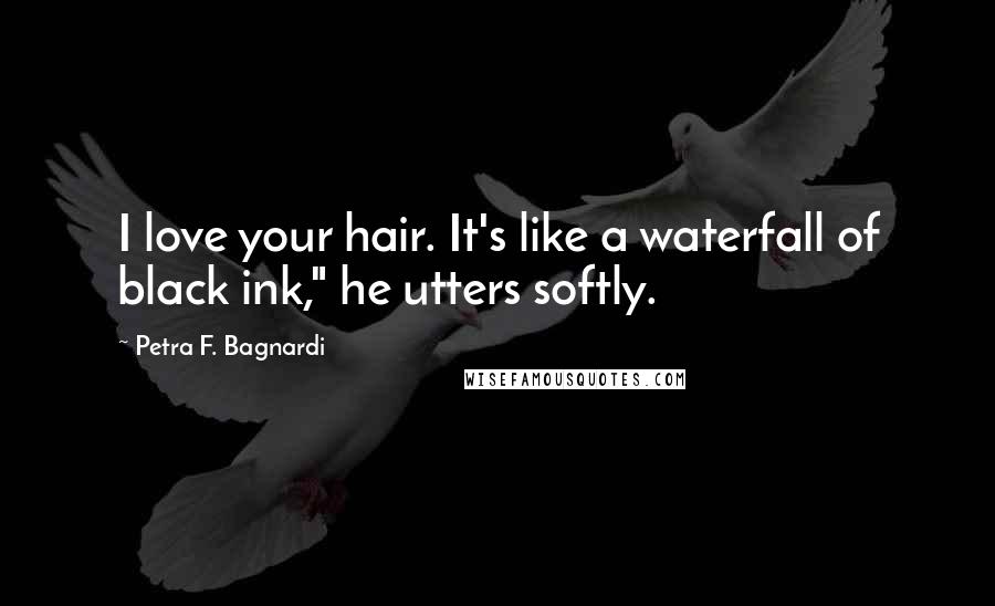 Petra F. Bagnardi Quotes: I love your hair. It's like a waterfall of black ink," he utters softly.