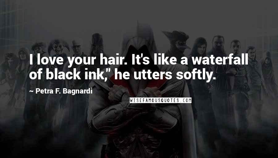 Petra F. Bagnardi Quotes: I love your hair. It's like a waterfall of black ink," he utters softly.