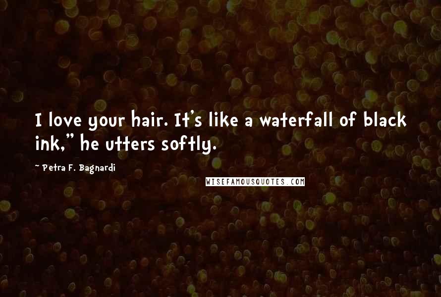 Petra F. Bagnardi Quotes: I love your hair. It's like a waterfall of black ink," he utters softly.