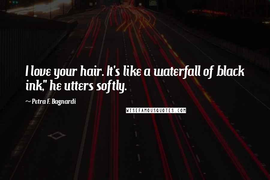 Petra F. Bagnardi Quotes: I love your hair. It's like a waterfall of black ink," he utters softly.