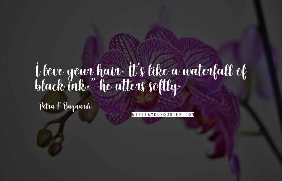 Petra F. Bagnardi Quotes: I love your hair. It's like a waterfall of black ink," he utters softly.