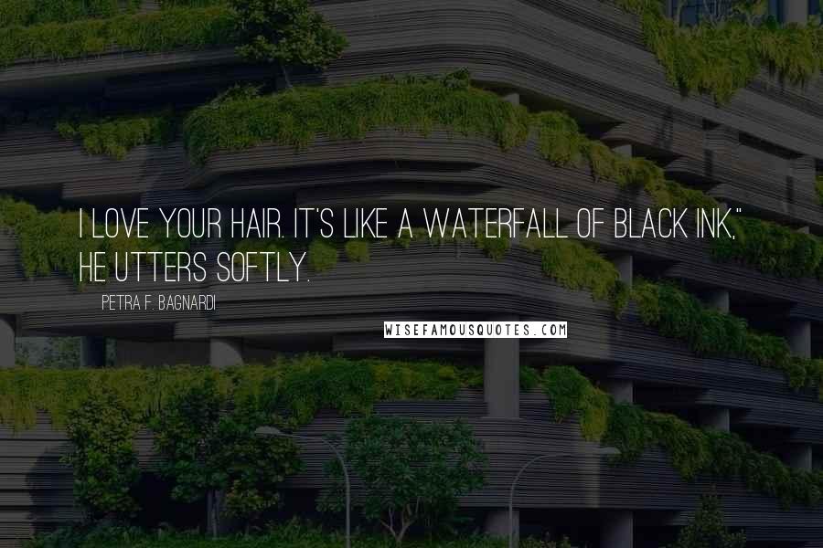 Petra F. Bagnardi Quotes: I love your hair. It's like a waterfall of black ink," he utters softly.