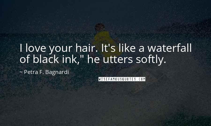 Petra F. Bagnardi Quotes: I love your hair. It's like a waterfall of black ink," he utters softly.