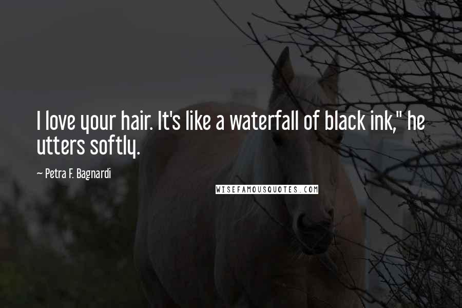 Petra F. Bagnardi Quotes: I love your hair. It's like a waterfall of black ink," he utters softly.