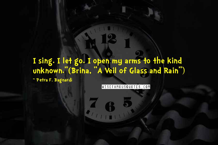 Petra F. Bagnardi Quotes: I sing. I let go. I open my arms to the kind unknown."(Brina, "A Veil of Glass and Rain")
