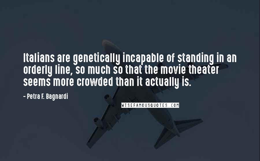 Petra F. Bagnardi Quotes: Italians are genetically incapable of standing in an orderly line, so much so that the movie theater seems more crowded than it actually is.