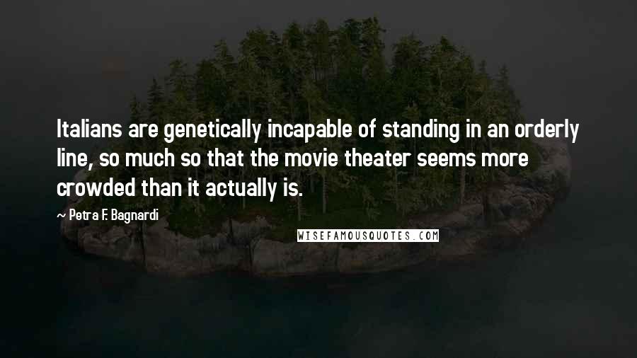 Petra F. Bagnardi Quotes: Italians are genetically incapable of standing in an orderly line, so much so that the movie theater seems more crowded than it actually is.