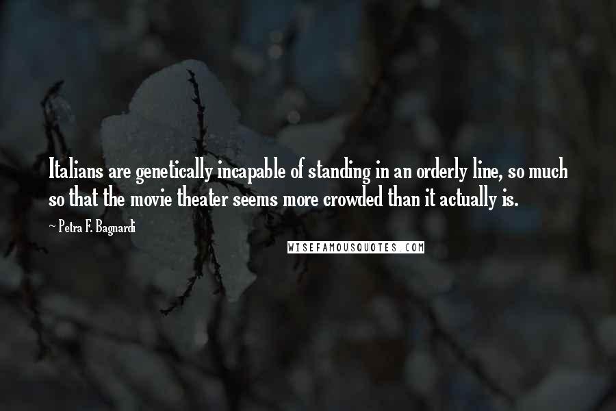Petra F. Bagnardi Quotes: Italians are genetically incapable of standing in an orderly line, so much so that the movie theater seems more crowded than it actually is.