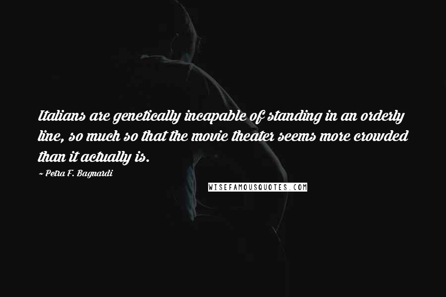 Petra F. Bagnardi Quotes: Italians are genetically incapable of standing in an orderly line, so much so that the movie theater seems more crowded than it actually is.