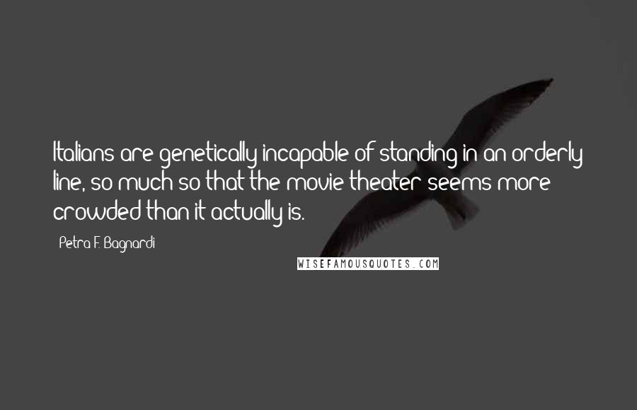 Petra F. Bagnardi Quotes: Italians are genetically incapable of standing in an orderly line, so much so that the movie theater seems more crowded than it actually is.