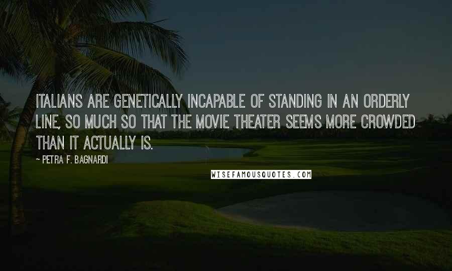 Petra F. Bagnardi Quotes: Italians are genetically incapable of standing in an orderly line, so much so that the movie theater seems more crowded than it actually is.