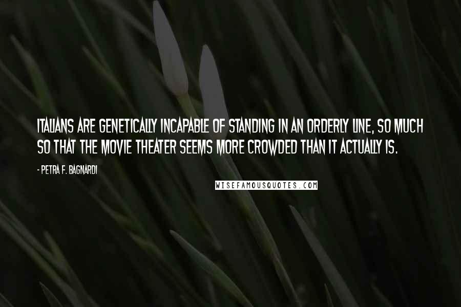 Petra F. Bagnardi Quotes: Italians are genetically incapable of standing in an orderly line, so much so that the movie theater seems more crowded than it actually is.