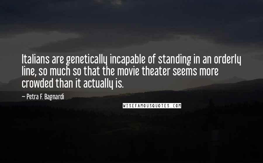 Petra F. Bagnardi Quotes: Italians are genetically incapable of standing in an orderly line, so much so that the movie theater seems more crowded than it actually is.