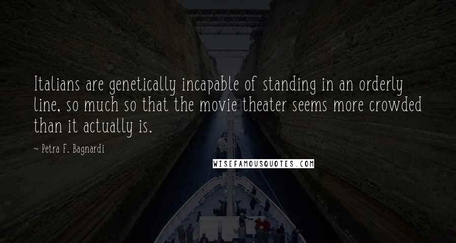 Petra F. Bagnardi Quotes: Italians are genetically incapable of standing in an orderly line, so much so that the movie theater seems more crowded than it actually is.