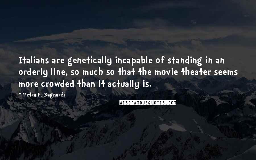 Petra F. Bagnardi Quotes: Italians are genetically incapable of standing in an orderly line, so much so that the movie theater seems more crowded than it actually is.