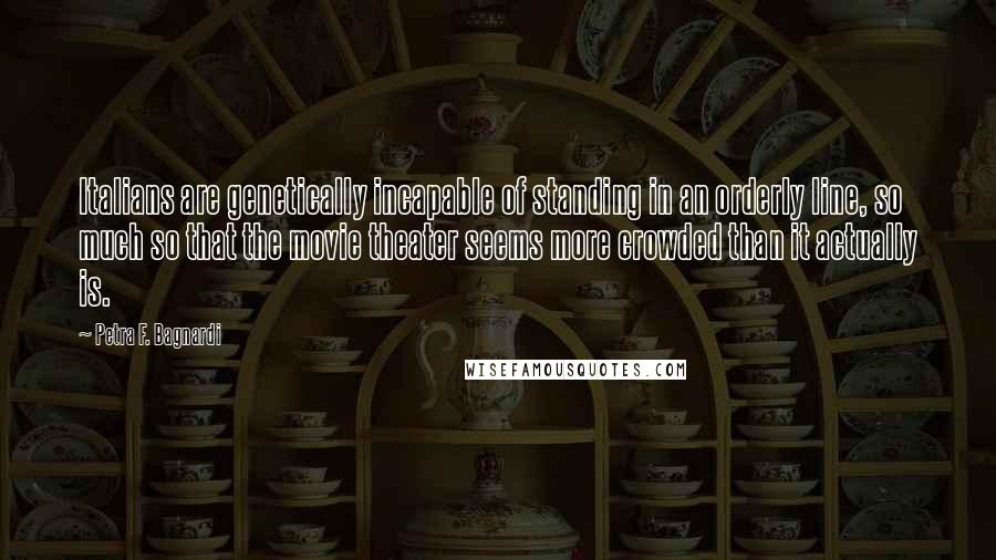 Petra F. Bagnardi Quotes: Italians are genetically incapable of standing in an orderly line, so much so that the movie theater seems more crowded than it actually is.